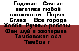 Гадание.  Снятие негатива любой сложности.  Порча. Сглаз. - Все города Хобби. Ручные работы » Фен-шуй и эзотерика   . Тамбовская обл.,Тамбов г.